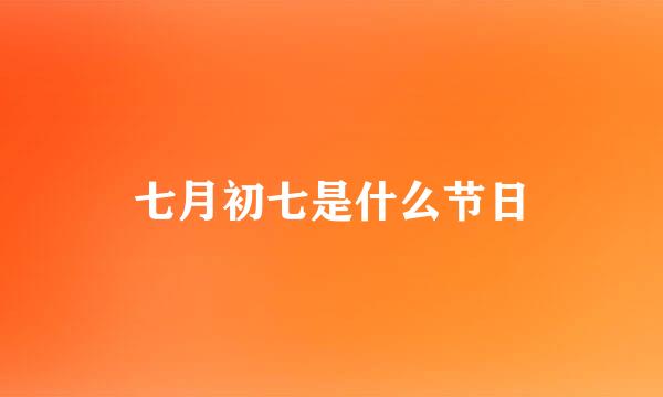 七月初七是什么节日