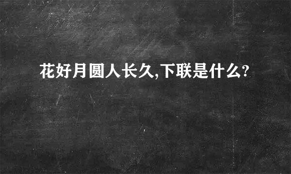 花好月圆人长久,下联是什么?