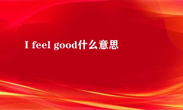 I feel good什么意思