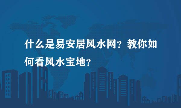 什么是易安居风水网？教你如何看风水宝地？