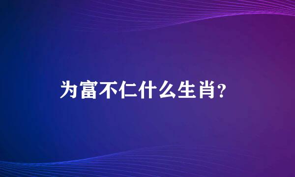 为富不仁什么生肖？