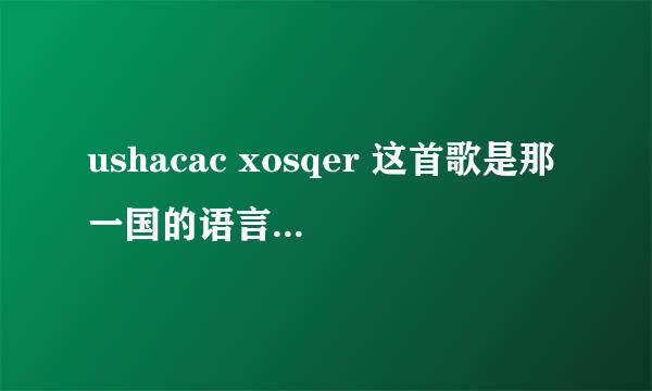 ushacac xosqer 这首歌是那一国的语言 歌词的意思 谢谢 这首歌好优美。。。