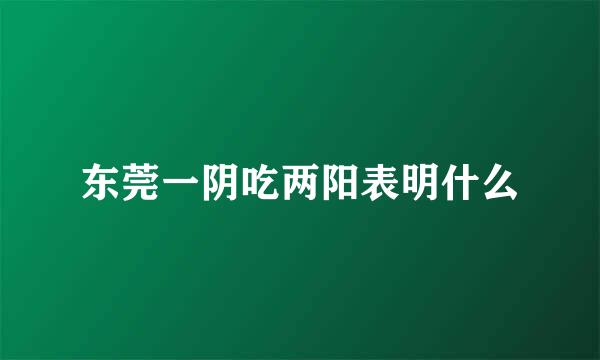 东莞一阴吃两阳表明什么