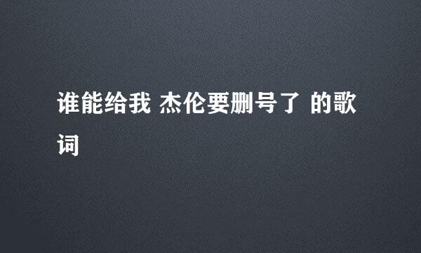 谁能给我 杰伦要删号了 的歌词