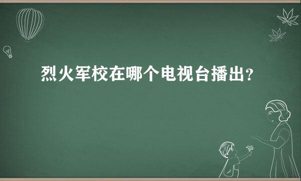 烈火军校在哪个电视台播出？