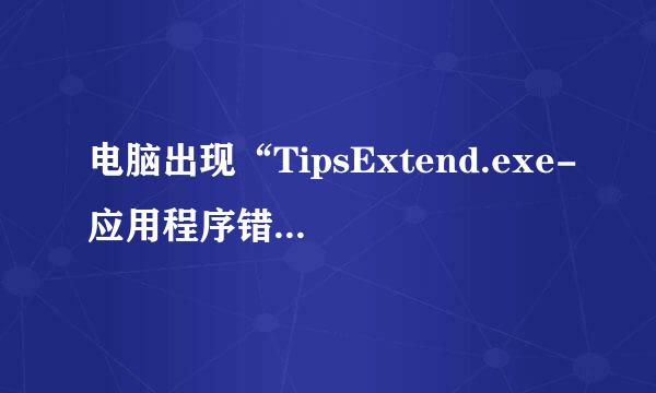 电脑出现“TipsExtend.exe-应用程序错误”是什么意思？该怎样解决？