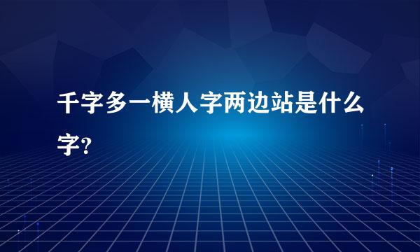 千字多一横人字两边站是什么字？