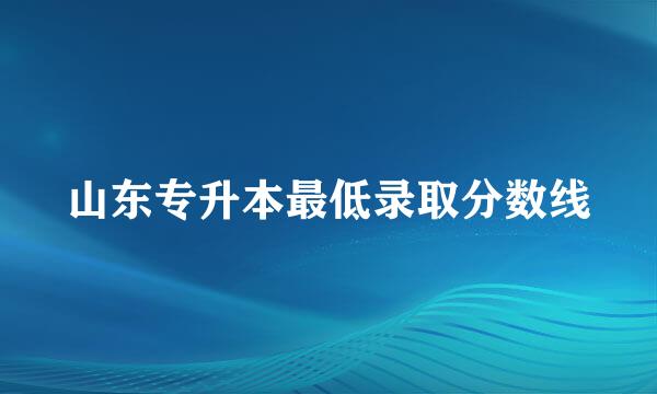 山东专升本最低录取分数线