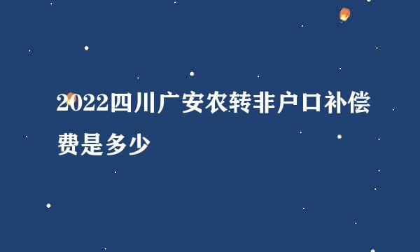 2022四川广安农转非户口补偿费是多少