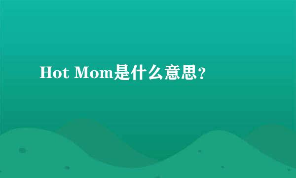 Hot Mom是什么意思？