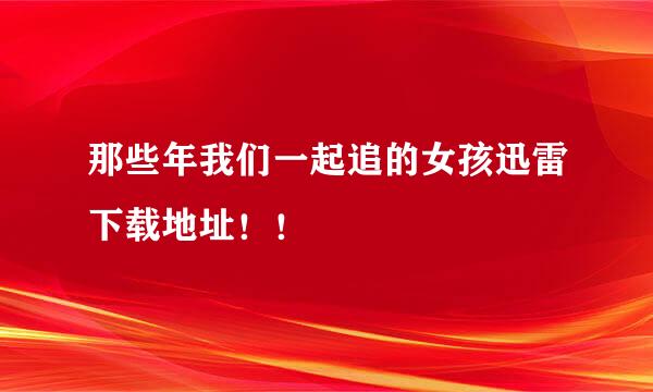 那些年我们一起追的女孩迅雷下载地址！！