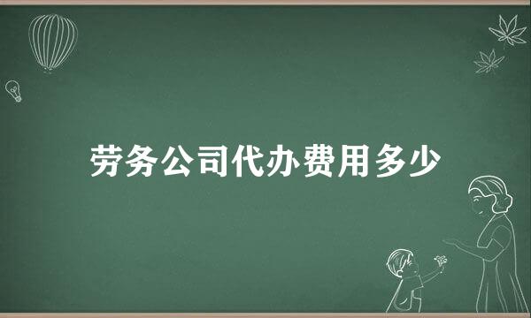 劳务公司代办费用多少