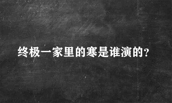 终极一家里的寒是谁演的？