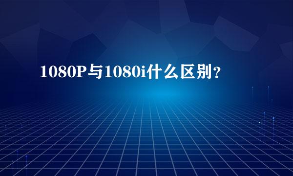 1080P与1080i什么区别？