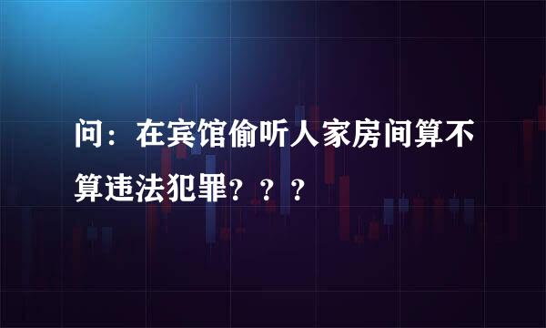 问：在宾馆偷听人家房间算不算违法犯罪？？？