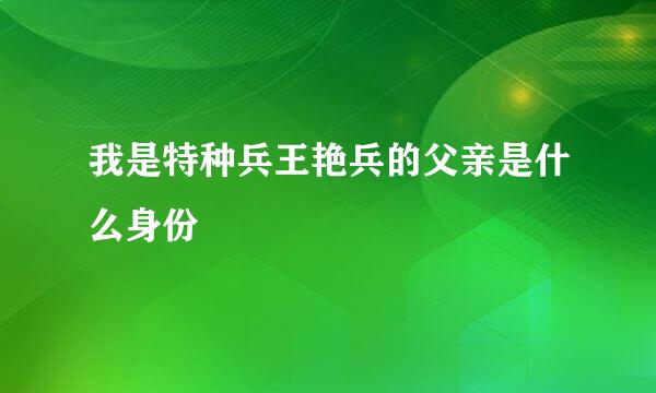 我是特种兵王艳兵的父亲是什么身份