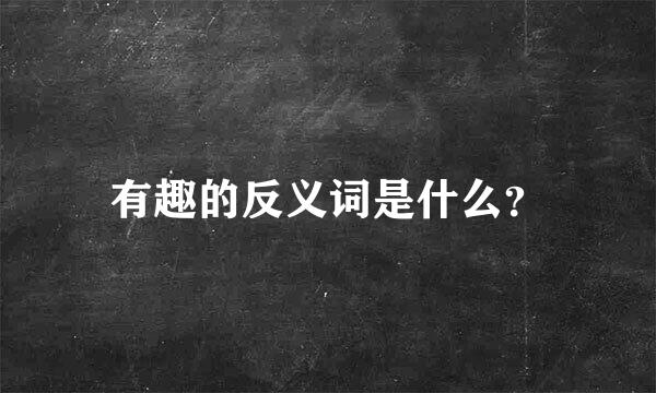 有趣的反义词是什么？