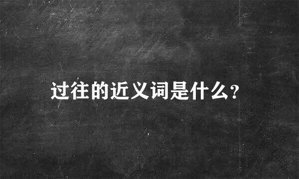 过往的近义词是什么？