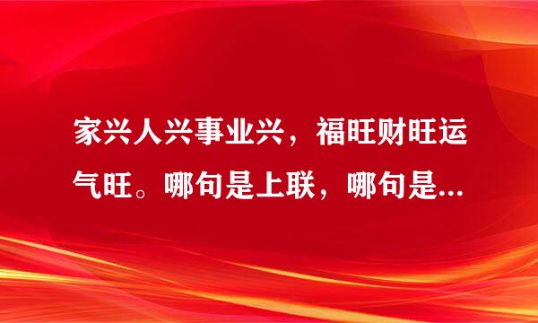 家兴人兴事业兴，福旺财旺运气旺。哪句是上联，哪句是下联。横联是：财福双全。急…