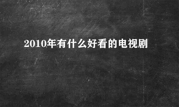 2010年有什么好看的电视剧