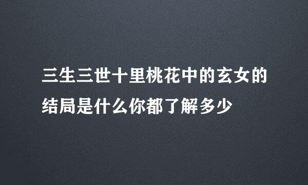 三生三世十里桃花中的玄女的结局是什么你都了解多少