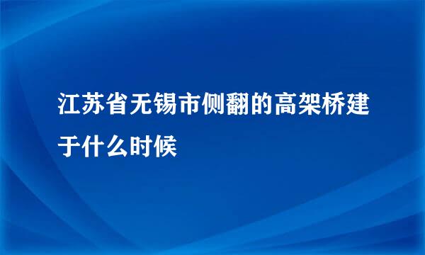 江苏省无锡市侧翻的高架桥建于什么时候