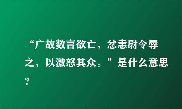 “广故数言欲亡，忿恚尉令辱之，以激怒其众。”是什么意思？