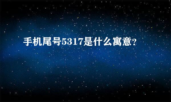 手机尾号5317是什么寓意？