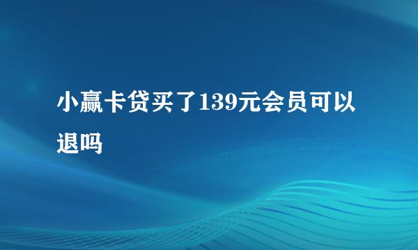 小赢卡贷买了139元会员可以退吗