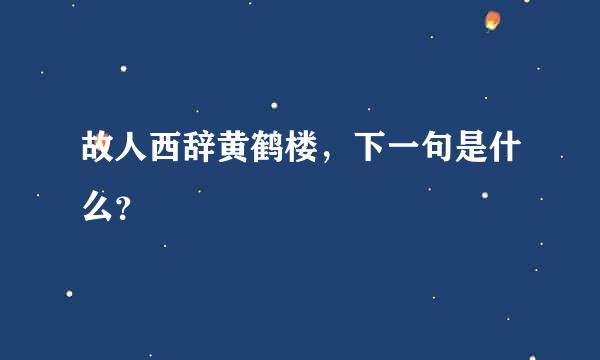 故人西辞黄鹤楼，下一句是什么？