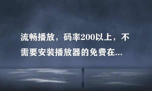 流畅播放，码率200以上，不需要安装播放器的免费在线电影网站