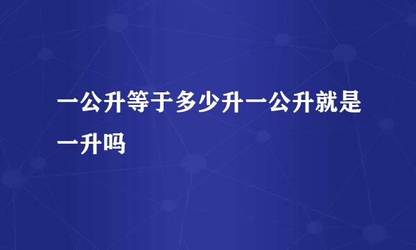 一公升等于多少升一公升就是一升吗