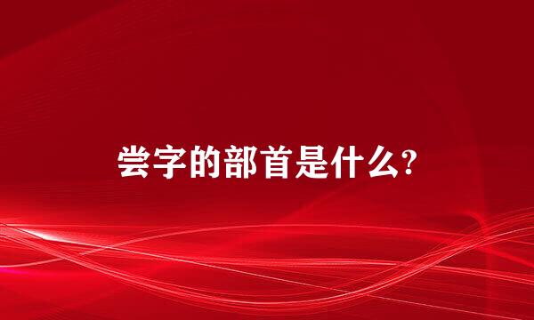 尝字的部首是什么?