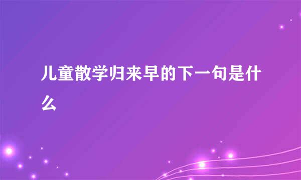 儿童散学归来早的下一句是什么