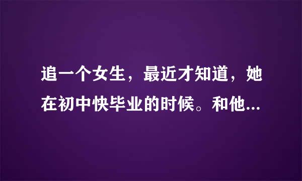 追一个女生，最近才知道，她在初中快毕业的时候。和他们班一个男生表白，那个男的说：你愿意搞就搞吧，然