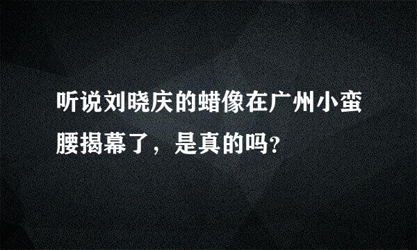 听说刘晓庆的蜡像在广州小蛮腰揭幕了，是真的吗？