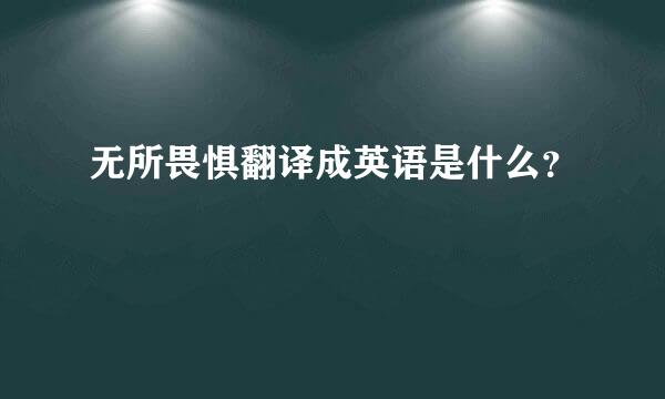 无所畏惧翻译成英语是什么？