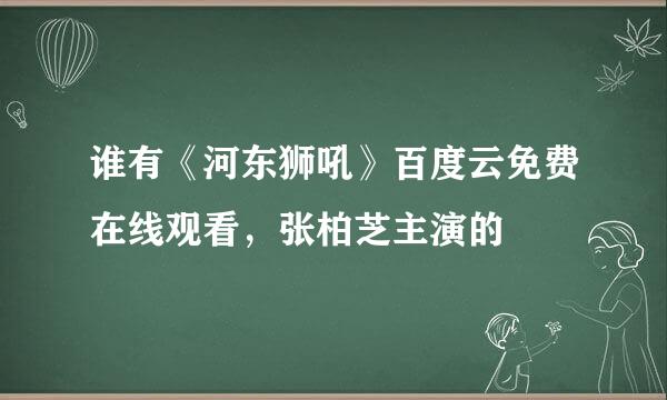 谁有《河东狮吼》百度云免费在线观看，张柏芝主演的