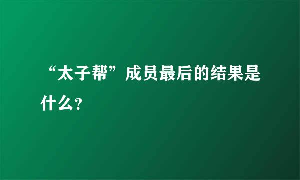 “太子帮”成员最后的结果是什么？