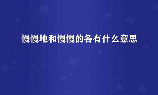 慢慢地和慢慢的各有什么意思