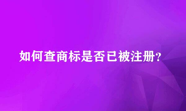 如何查商标是否已被注册？