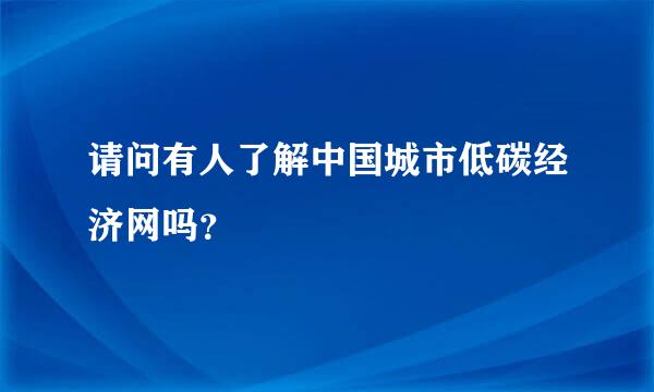 请问有人了解中国城市低碳经济网吗？