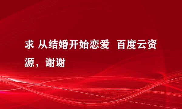 求 从结婚开始恋爱  百度云资源，谢谢