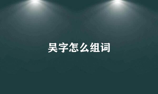 吴字怎么组词