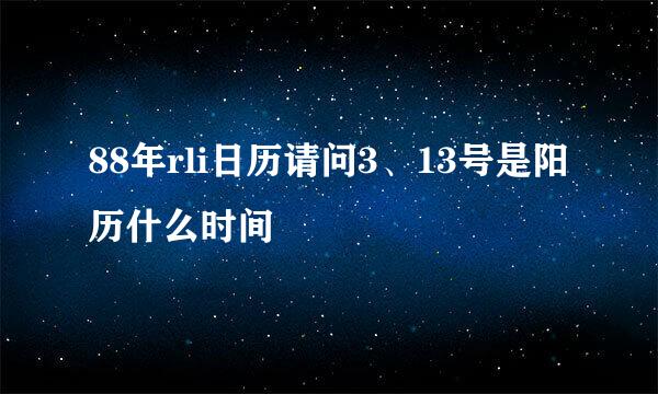 88年rli日历请问3、13号是阳历什么时间