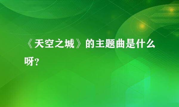 《天空之城》的主题曲是什么呀？