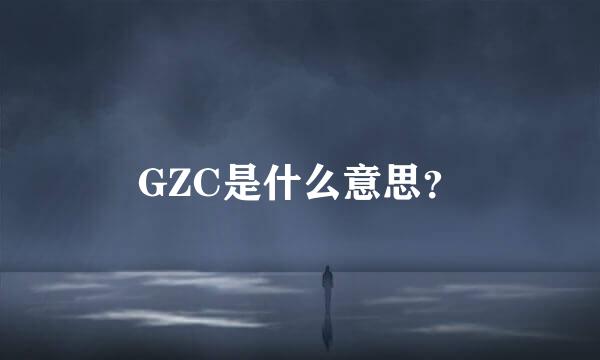 GZC是什么意思？