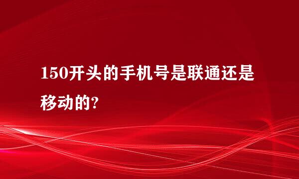 150开头的手机号是联通还是移动的?