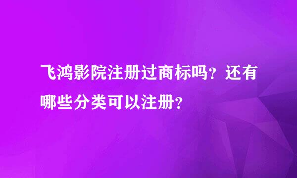 飞鸿影院注册过商标吗？还有哪些分类可以注册？