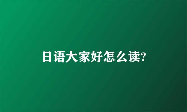 日语大家好怎么读?